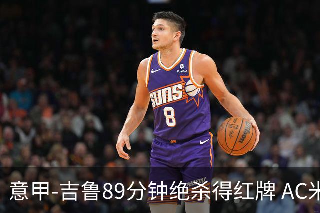意甲-吉鲁89分钟绝杀得红牌 AC米兰2-1主场3连胜